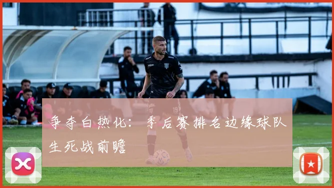 争夺白热化：季后赛排名边缘球队生死战前瞻