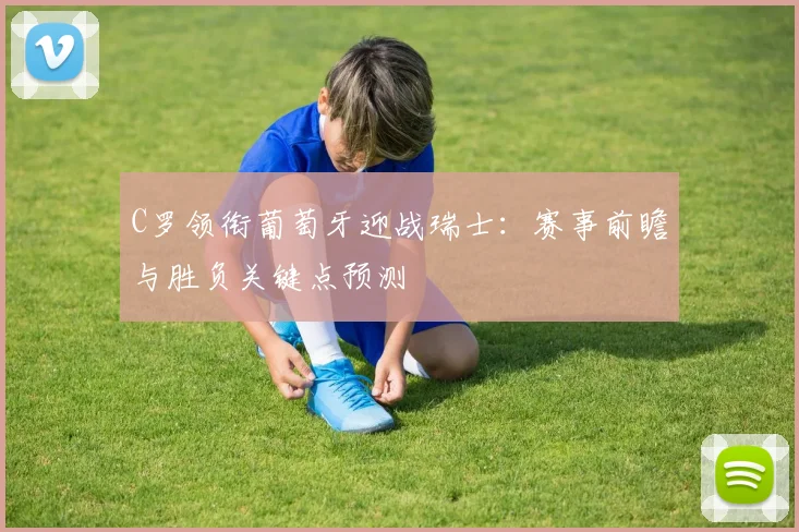 C罗领衔葡萄牙迎战瑞士：赛事前瞻与胜负关键点预测