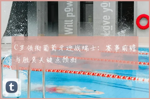 C罗领衔葡萄牙迎战瑞士：赛事前瞻与胜负关键点预测