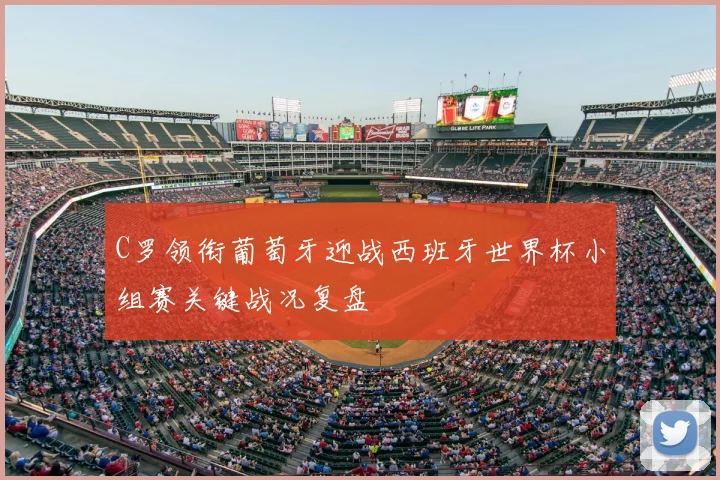 C罗领衔葡萄牙迎战西班牙世界杯小组赛关键战况复盘