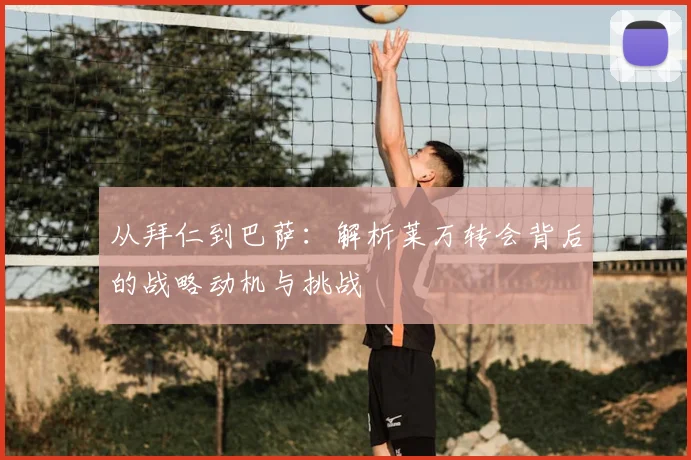 从拜仁到巴萨：解析莱万转会背后的战略动机与挑战