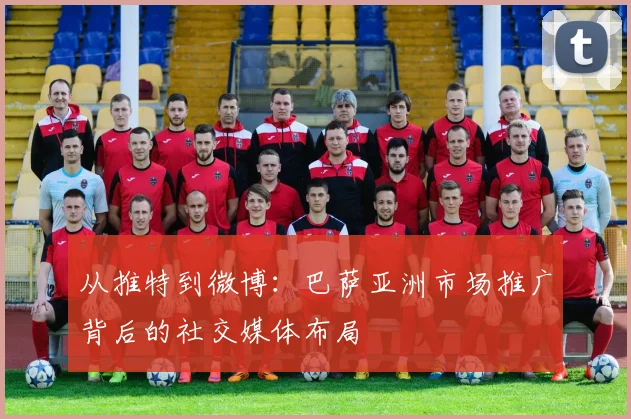 从推特到微博：巴萨亚洲市场推广背后的社交媒体布局