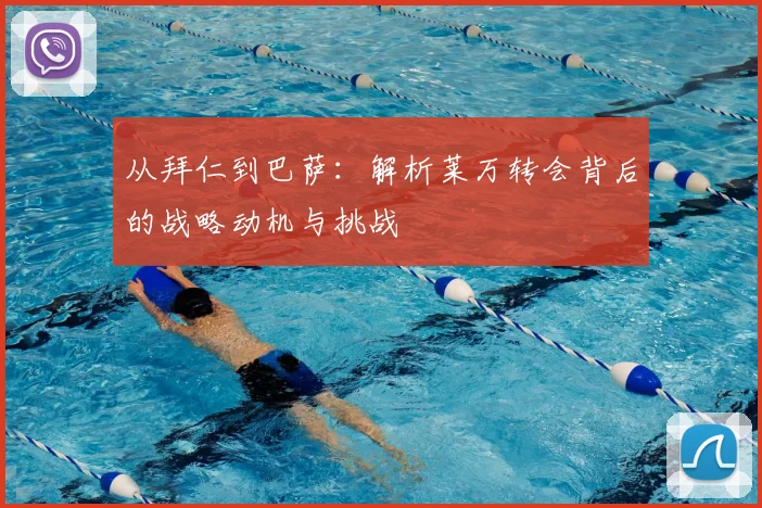 从拜仁到巴萨：解析莱万转会背后的战略动机与挑战