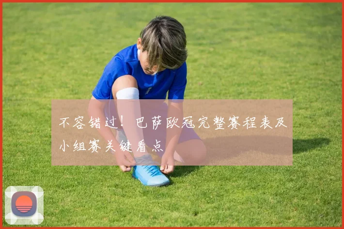 不容错过！巴萨欧冠完整赛程表及小组赛关键看点