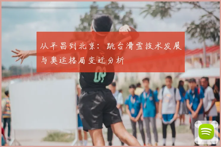 从平昌到北京：跳台滑雪技术发展与奥运格局变迁分析