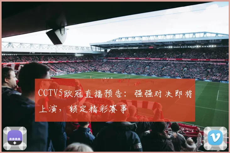 CCTV5欧冠直播预告：强强对决即将上演，锁定精彩赛事