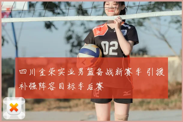 四川金荣实业男篮备战新赛季 引援补强阵容目标季后赛